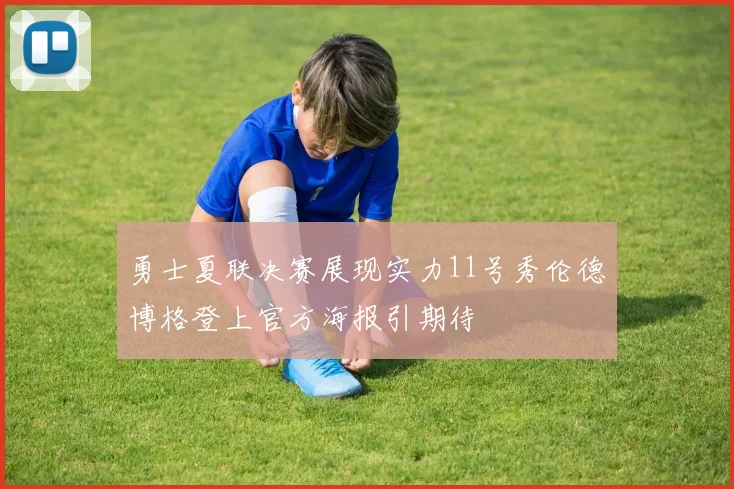 勇士夏联决赛展现实力11号秀伦德博格登上官方海报引期待