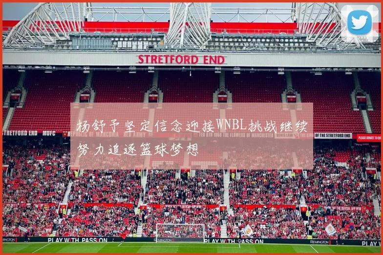 杨舒予坚定信念迎接WNBL挑战继续努力追逐篮球梦想