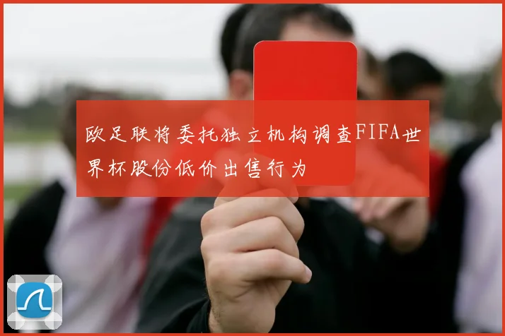 欧足联将委托独立机构调查FIFA世界杯股份低价出售行为