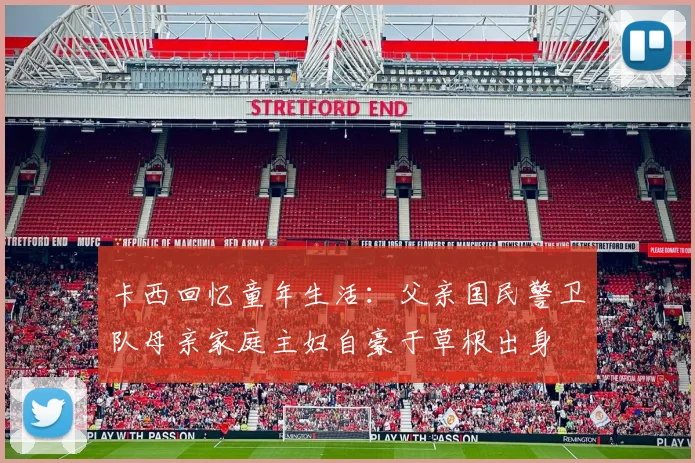 卡西回忆童年生活：父亲国民警卫队母亲家庭主妇自豪于草根出身